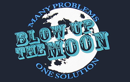 MANY PROBLEMS, ONE SOLUTION: BLOW UP THE MOON
